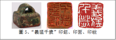        
圖5、“義猛千歲”印鈕、印面、印蛻
