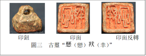            
印鈕　　　　　    印面　　　 　   印面反轉(zhuǎn)
圖三  古璽“ （戀） （幸）”
